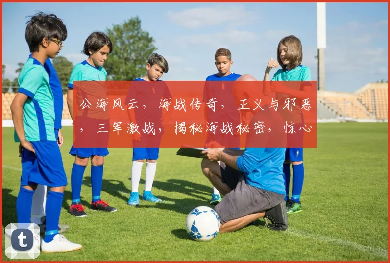 公海风云，海战传奇，正义与邪恶，三军激战，揭秘海战秘密，惊心动魄