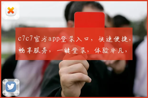 c7c7官方app登录入口，快速便捷，畅享服务，一键登录，体验非凡，不容错过