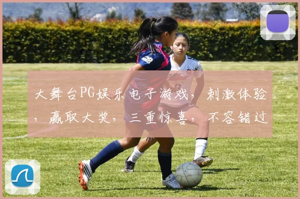 大舞台PG娱乐电子游戏，刺激体验，赢取大奖，三重惊喜，不容错过