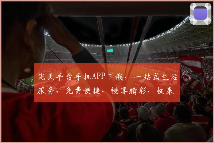 完美平台手机APP下载，一站式生活服务，免费便捷，畅享精彩，快来体验