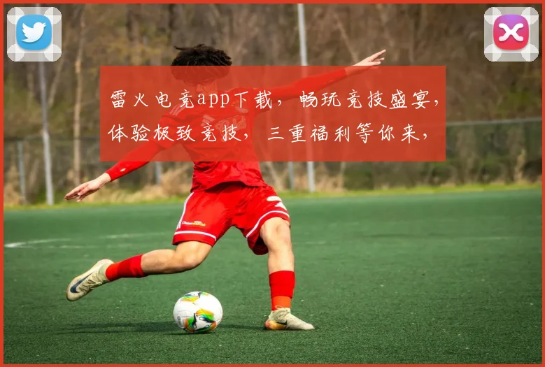 雷火电竞app下载，畅玩竞技盛宴，体验极致竞技，三重福利等你来，不容错过