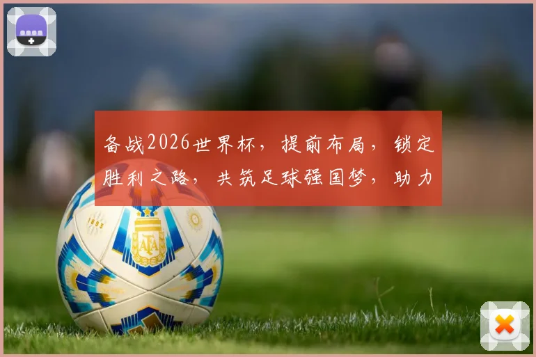 备战2026世界杯，提前布局，锁定胜利之路，共筑足球强国梦，助力梦想启航