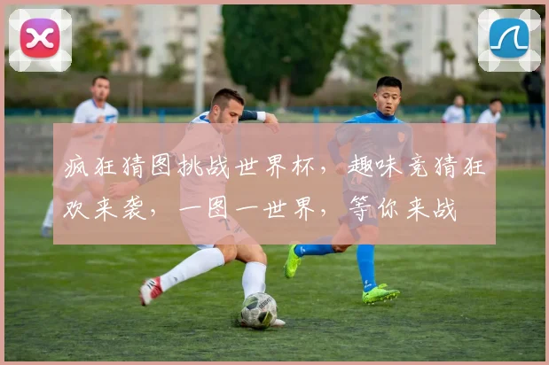疯狂猜图挑战世界杯，趣味竞猜狂欢来袭，一图一世界，等你来战