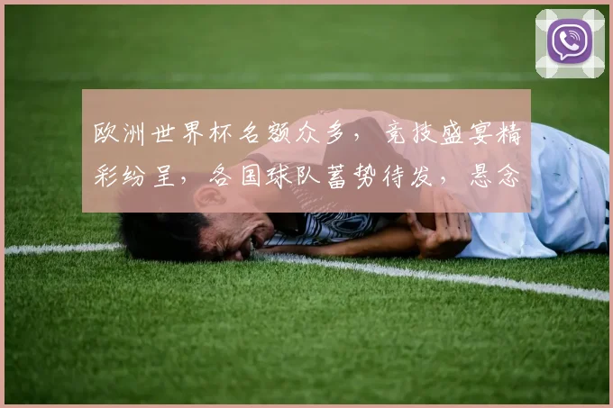 欧洲世界杯名额众多，竞技盛宴精彩纷呈，各国球队蓄势待发，悬念重重