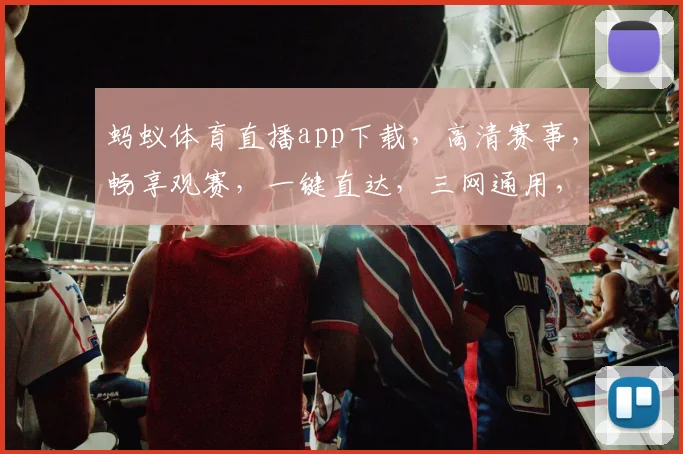 蚂蚁体育直播app下载，高清赛事，畅享观赛，一键直达，三网通用，畅快看球
