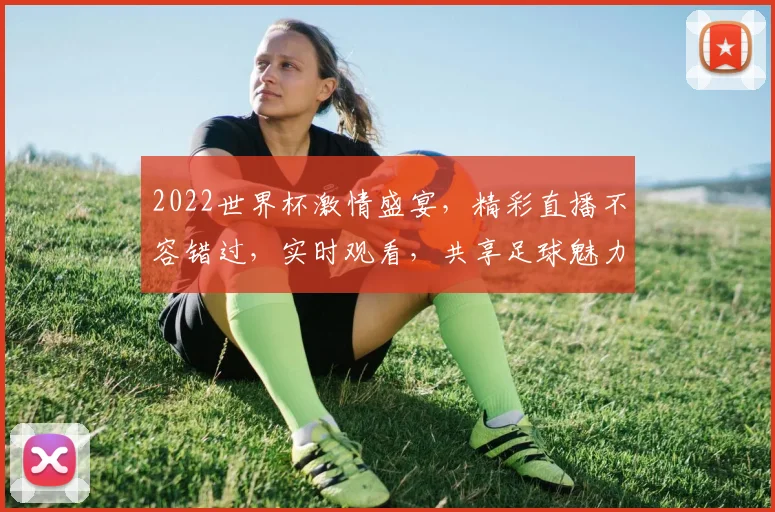2022世界杯激情盛宴，精彩直播不容错过，实时观看，共享足球魅力，激情四溢