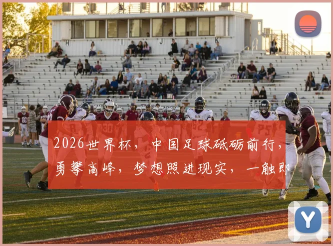 2026世界杯，中国足球砥砺前行，勇攀高峰，梦想照进现实，一触即发