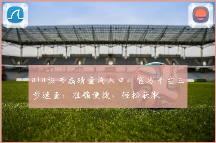 ata证书成绩查询入口，官方平台三步速查，准确便捷，轻松获取