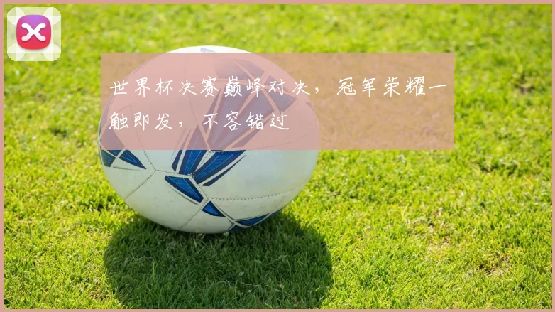 世界杯决赛巅峰对决，冠军荣耀一触即发，不容错过