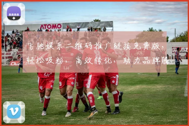 飞驰娱乐二维码推广链接免费版，轻松吸粉，高效转化，助力品牌腾飞，三步实现，不容错过，快来体验